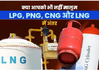 क्या होती हैं LPG, PNG, CNG और LNG गैसें……..कहां होती हैं इस्तेमाल